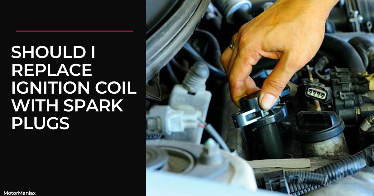 Should I Replace Ignition Coil with Spark Plugs